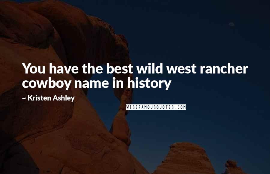 Kristen Ashley Quotes: You have the best wild west rancher cowboy name in history