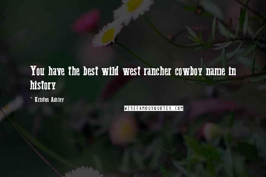 Kristen Ashley Quotes: You have the best wild west rancher cowboy name in history