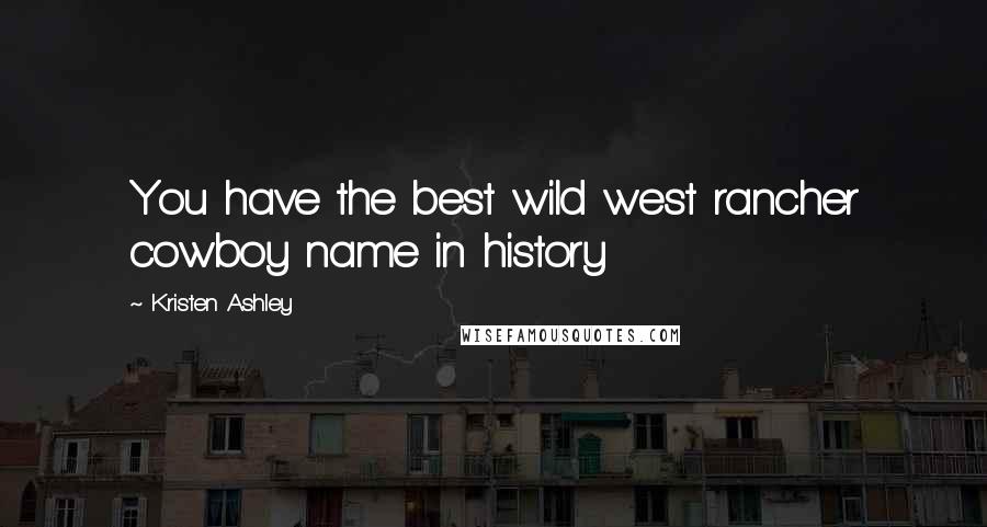 Kristen Ashley Quotes: You have the best wild west rancher cowboy name in history
