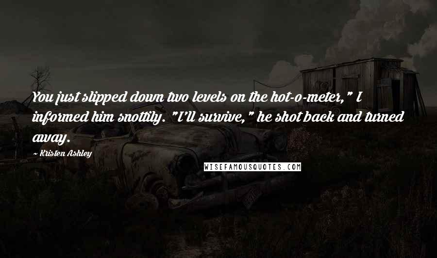 Kristen Ashley Quotes: You just slipped down two levels on the hot-o-meter," I informed him snottily. "I'll survive," he shot back and turned away.