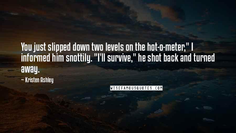 Kristen Ashley Quotes: You just slipped down two levels on the hot-o-meter," I informed him snottily. "I'll survive," he shot back and turned away.