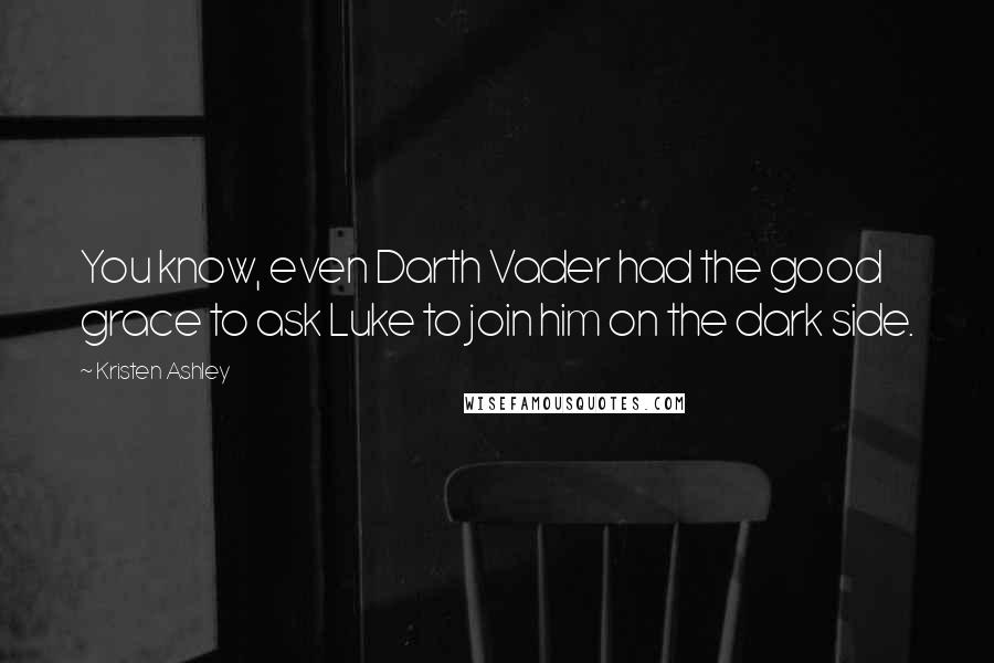 Kristen Ashley Quotes: You know, even Darth Vader had the good grace to ask Luke to join him on the dark side.