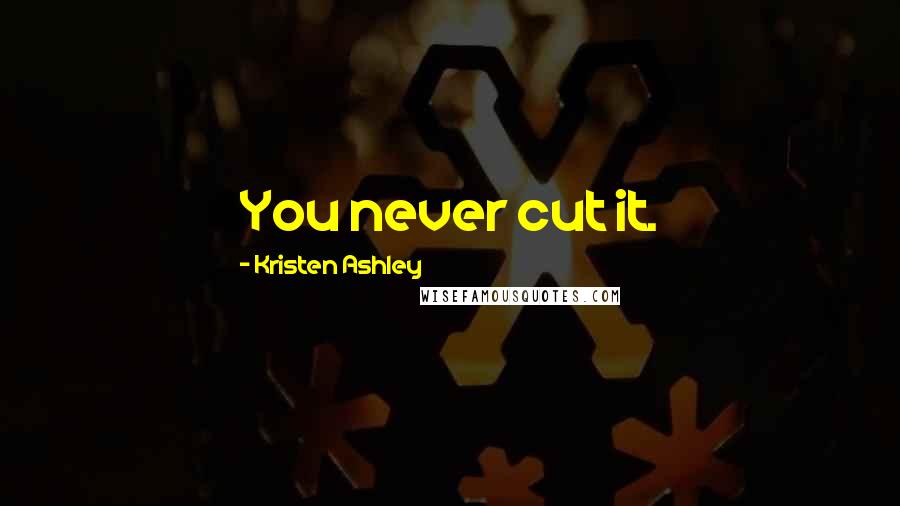 Kristen Ashley Quotes: You never cut it.