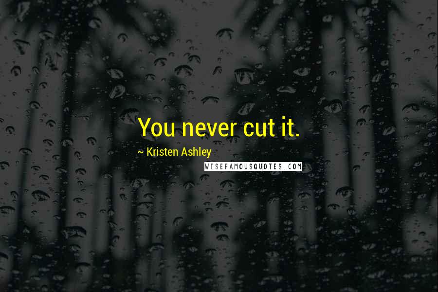 Kristen Ashley Quotes: You never cut it.