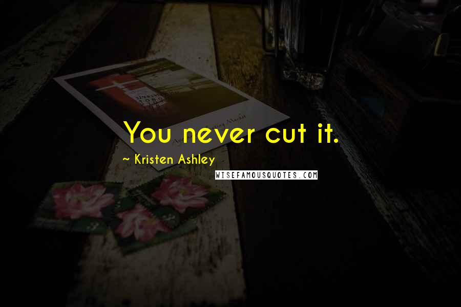 Kristen Ashley Quotes: You never cut it.