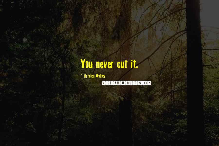 Kristen Ashley Quotes: You never cut it.