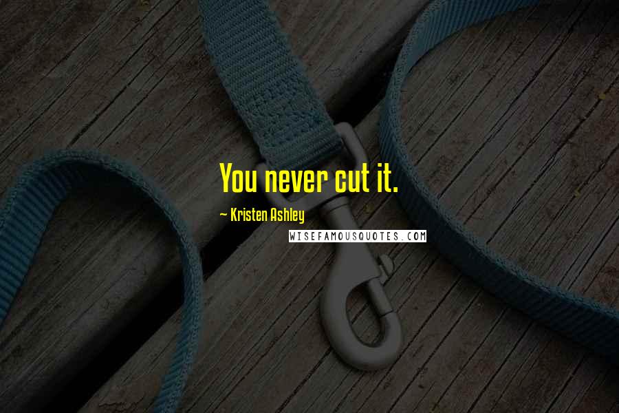 Kristen Ashley Quotes: You never cut it.