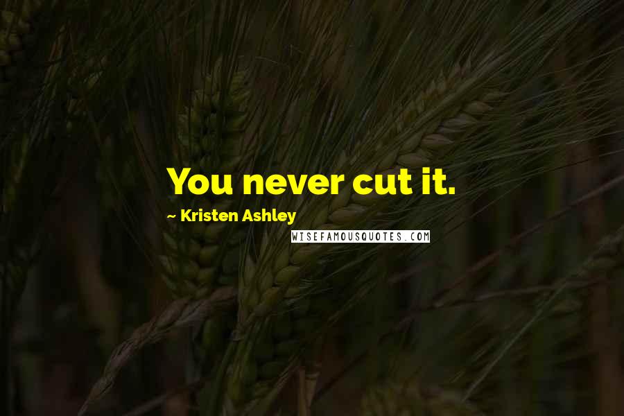 Kristen Ashley Quotes: You never cut it.