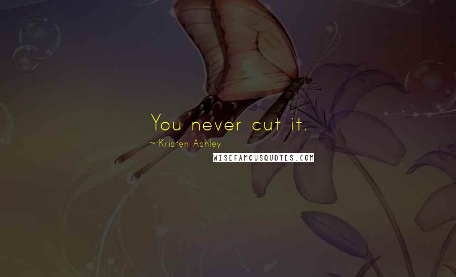 Kristen Ashley Quotes: You never cut it.