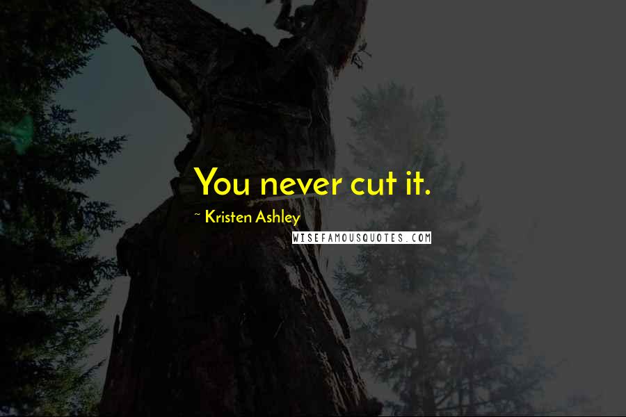 Kristen Ashley Quotes: You never cut it.