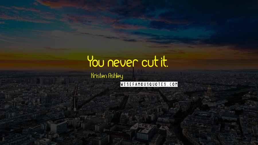 Kristen Ashley Quotes: You never cut it.