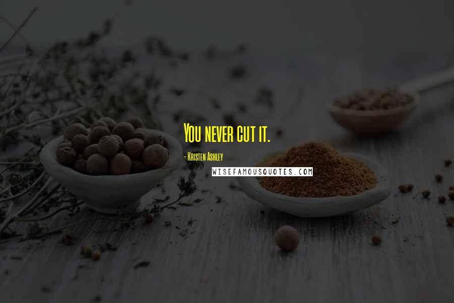 Kristen Ashley Quotes: You never cut it.