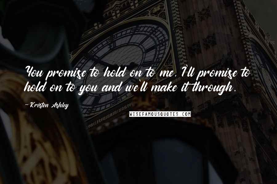 Kristen Ashley Quotes: You promise to hold on to me, I'll promise to hold on to you and we'll make it through.