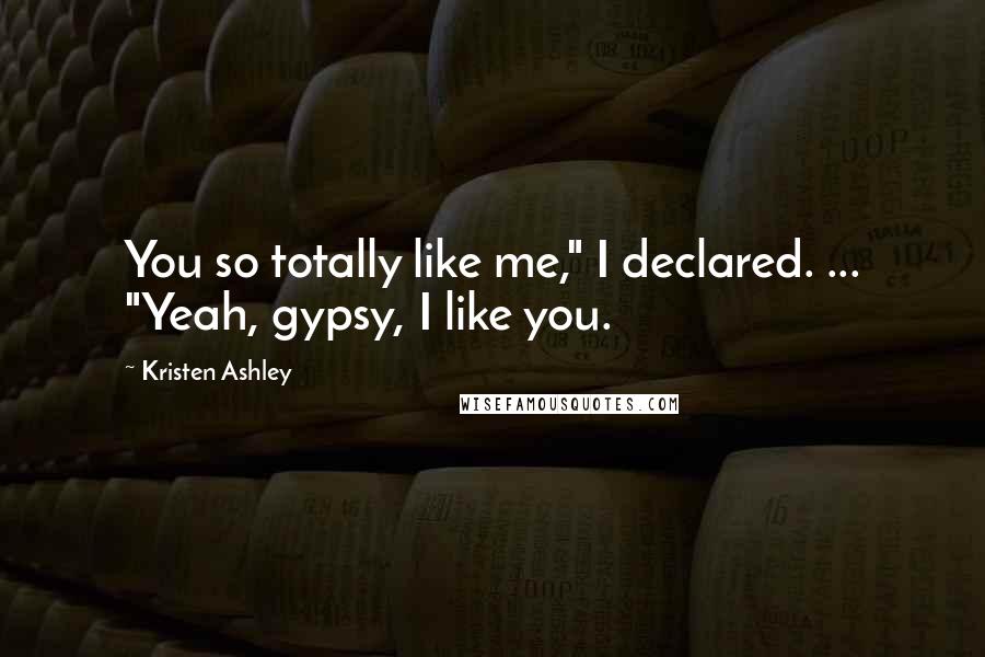 Kristen Ashley Quotes: You so totally like me," I declared. ... "Yeah, gypsy, I like you.