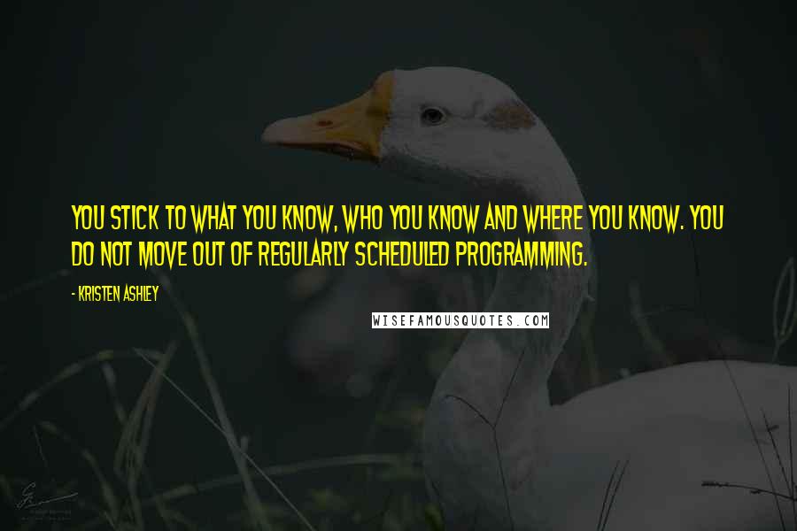 Kristen Ashley Quotes: You stick to what you know, who you know and where you know. You do not move out of regularly scheduled programming.