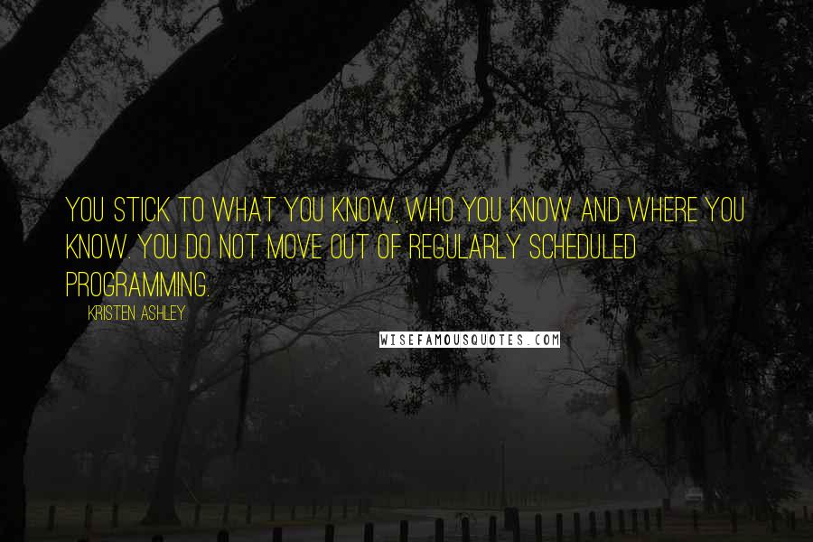 Kristen Ashley Quotes: You stick to what you know, who you know and where you know. You do not move out of regularly scheduled programming.
