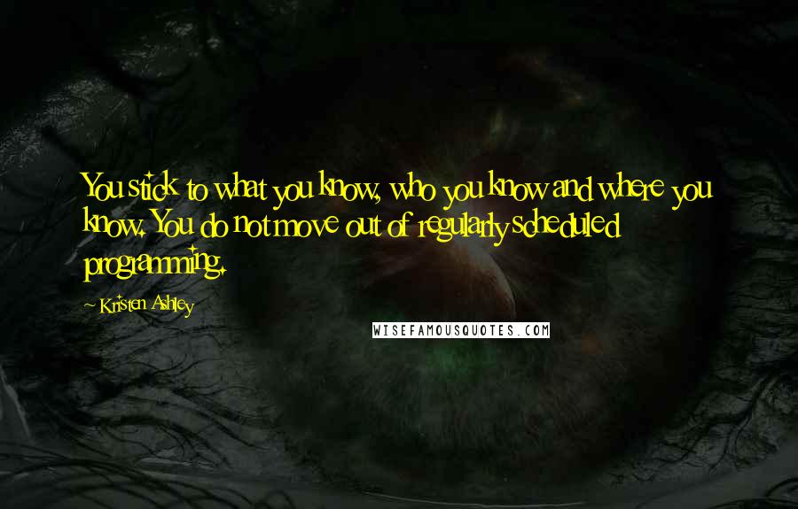 Kristen Ashley Quotes: You stick to what you know, who you know and where you know. You do not move out of regularly scheduled programming.