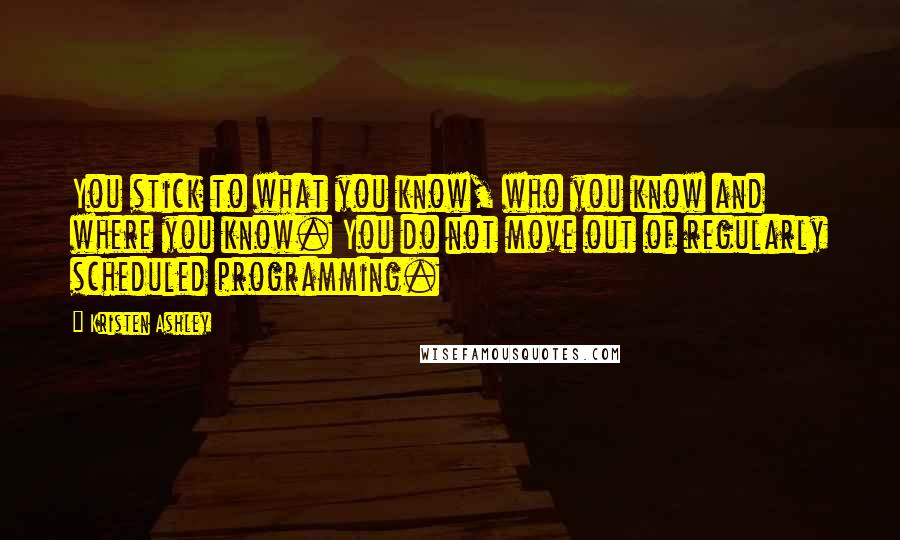 Kristen Ashley Quotes: You stick to what you know, who you know and where you know. You do not move out of regularly scheduled programming.