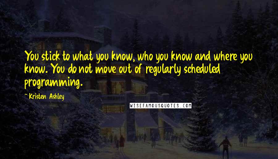 Kristen Ashley Quotes: You stick to what you know, who you know and where you know. You do not move out of regularly scheduled programming.