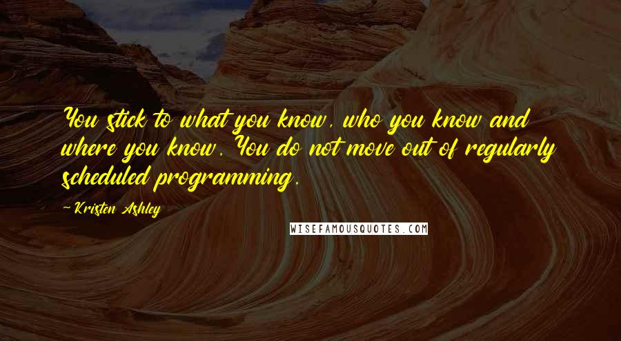 Kristen Ashley Quotes: You stick to what you know, who you know and where you know. You do not move out of regularly scheduled programming.