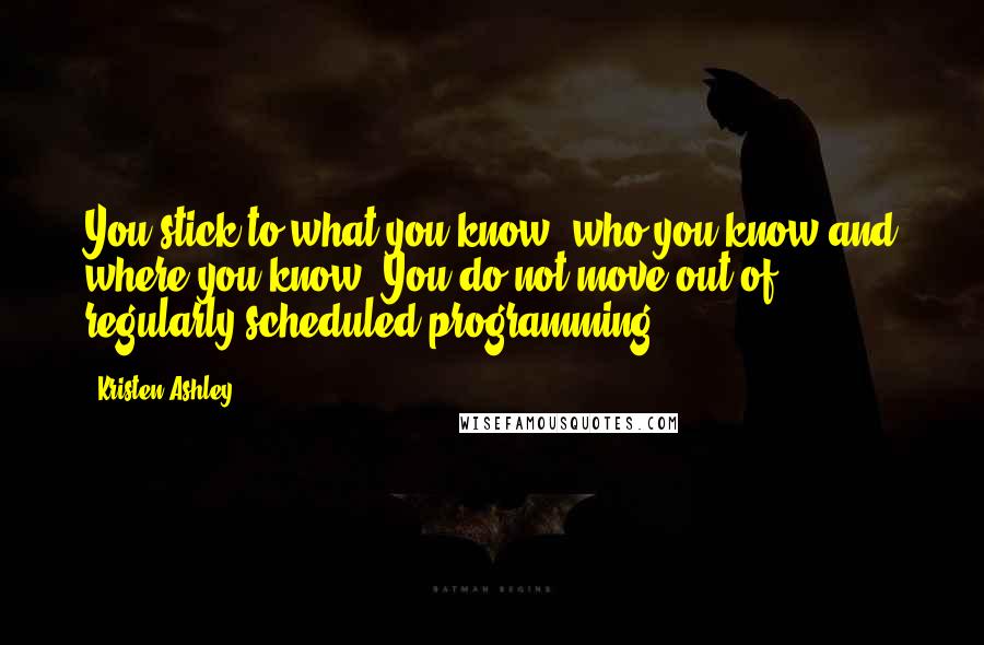 Kristen Ashley Quotes: You stick to what you know, who you know and where you know. You do not move out of regularly scheduled programming.