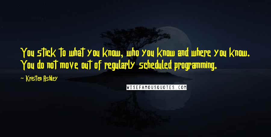 Kristen Ashley Quotes: You stick to what you know, who you know and where you know. You do not move out of regularly scheduled programming.
