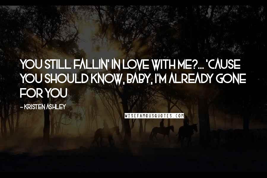 Kristen Ashley Quotes: You still fallin' in love with me?... 'Cause you should know, baby, I'm already gone for you