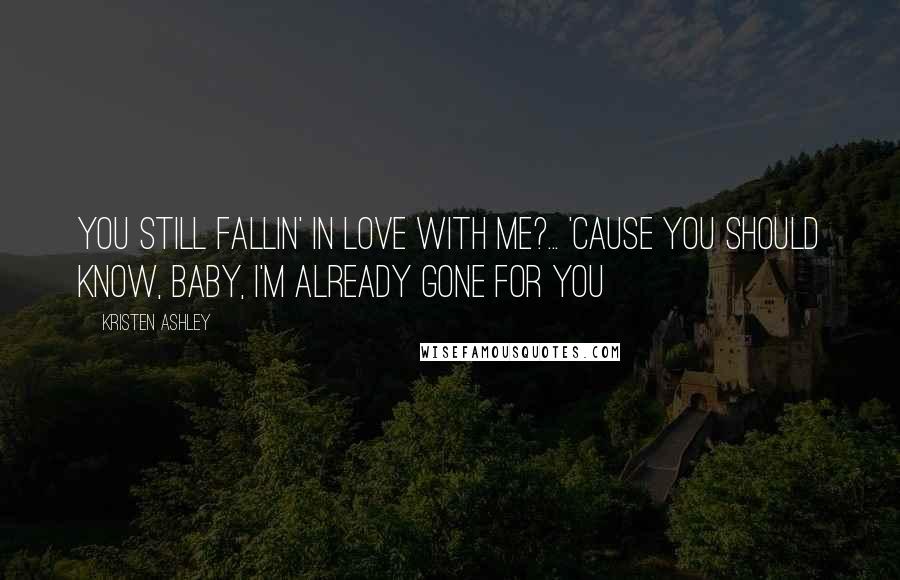 Kristen Ashley Quotes: You still fallin' in love with me?... 'Cause you should know, baby, I'm already gone for you