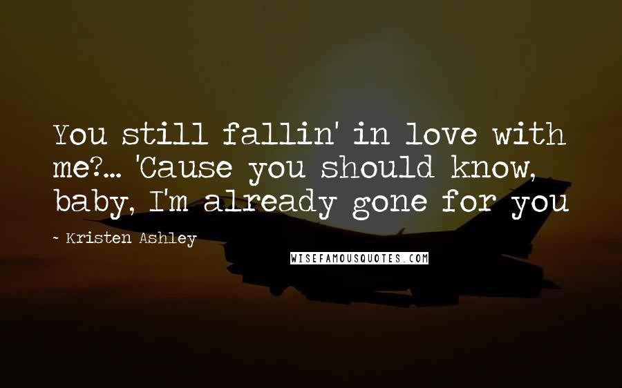 Kristen Ashley Quotes: You still fallin' in love with me?... 'Cause you should know, baby, I'm already gone for you