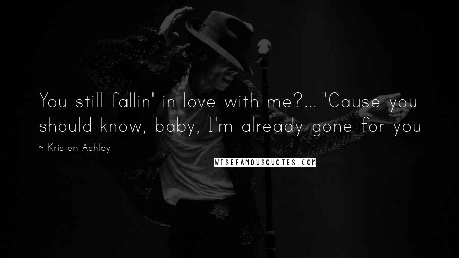 Kristen Ashley Quotes: You still fallin' in love with me?... 'Cause you should know, baby, I'm already gone for you