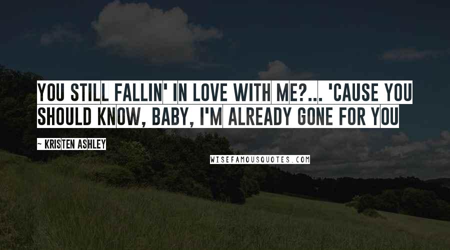 Kristen Ashley Quotes: You still fallin' in love with me?... 'Cause you should know, baby, I'm already gone for you