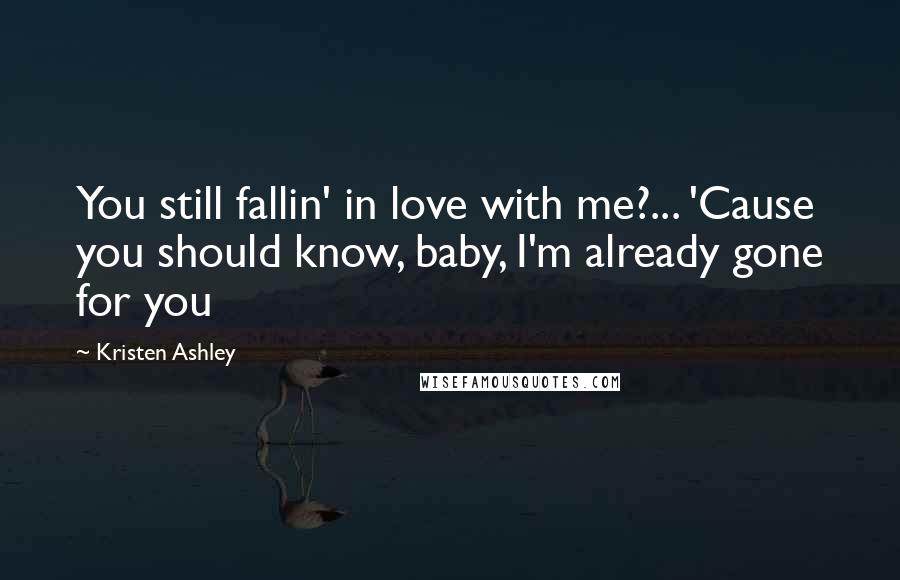 Kristen Ashley Quotes: You still fallin' in love with me?... 'Cause you should know, baby, I'm already gone for you