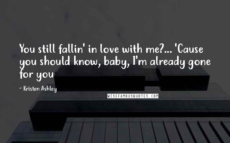 Kristen Ashley Quotes: You still fallin' in love with me?... 'Cause you should know, baby, I'm already gone for you