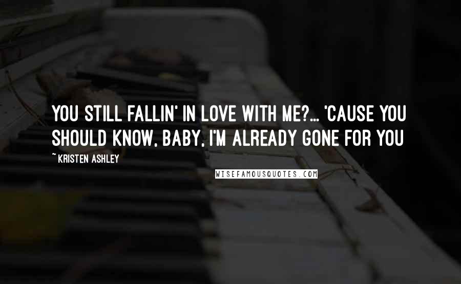 Kristen Ashley Quotes: You still fallin' in love with me?... 'Cause you should know, baby, I'm already gone for you