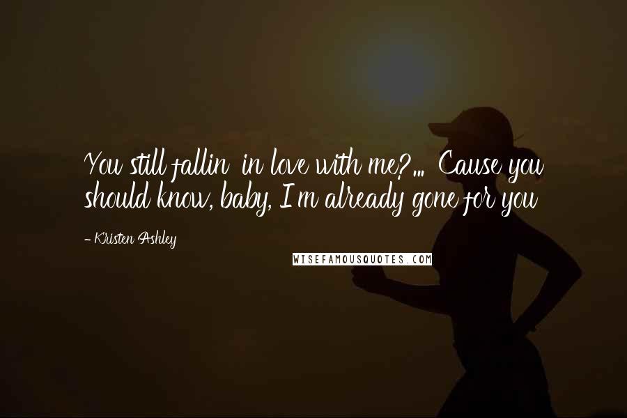 Kristen Ashley Quotes: You still fallin' in love with me?... 'Cause you should know, baby, I'm already gone for you