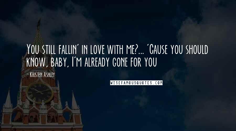 Kristen Ashley Quotes: You still fallin' in love with me?... 'Cause you should know, baby, I'm already gone for you