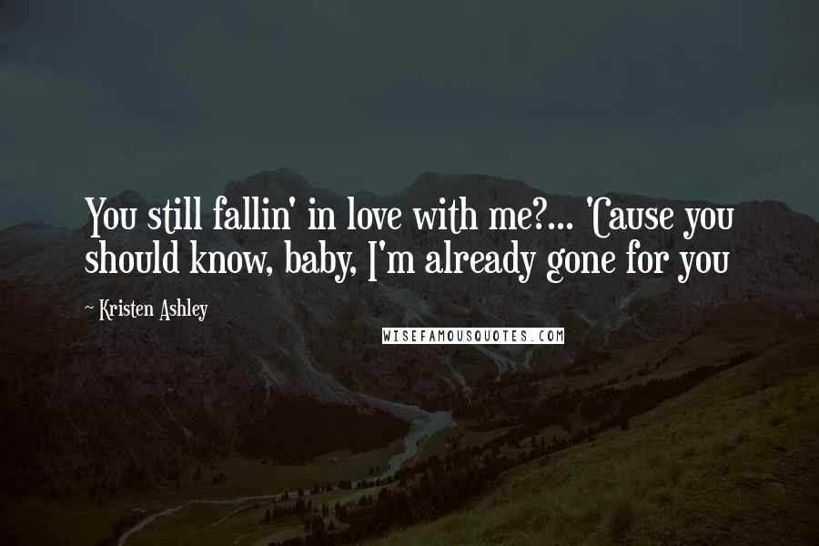 Kristen Ashley Quotes: You still fallin' in love with me?... 'Cause you should know, baby, I'm already gone for you