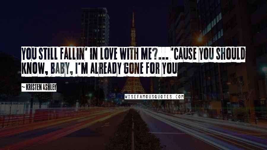 Kristen Ashley Quotes: You still fallin' in love with me?... 'Cause you should know, baby, I'm already gone for you