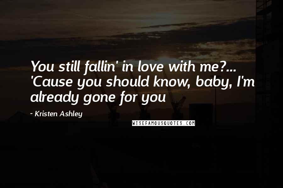 Kristen Ashley Quotes: You still fallin' in love with me?... 'Cause you should know, baby, I'm already gone for you