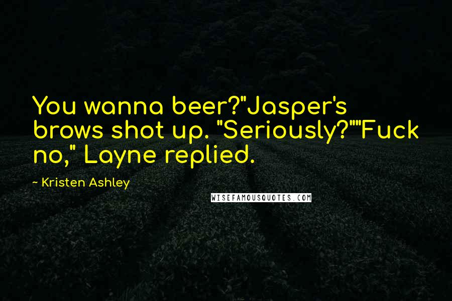 Kristen Ashley Quotes: You wanna beer?"Jasper's brows shot up. "Seriously?""Fuck no," Layne replied.