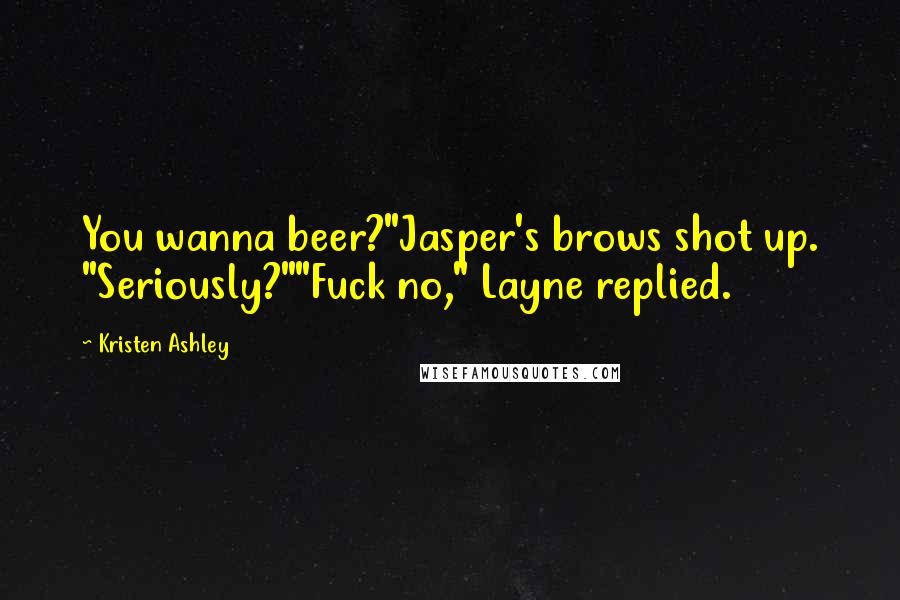 Kristen Ashley Quotes: You wanna beer?"Jasper's brows shot up. "Seriously?""Fuck no," Layne replied.