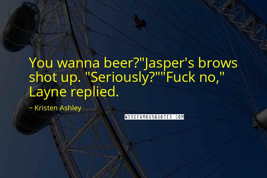 Kristen Ashley Quotes: You wanna beer?"Jasper's brows shot up. "Seriously?""Fuck no," Layne replied.