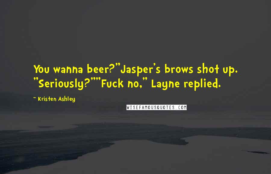 Kristen Ashley Quotes: You wanna beer?"Jasper's brows shot up. "Seriously?""Fuck no," Layne replied.