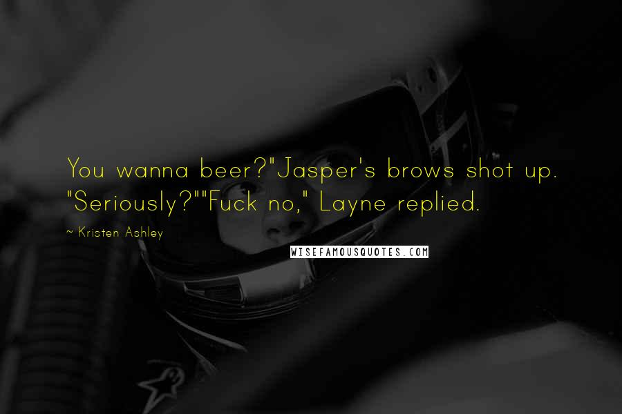 Kristen Ashley Quotes: You wanna beer?"Jasper's brows shot up. "Seriously?""Fuck no," Layne replied.