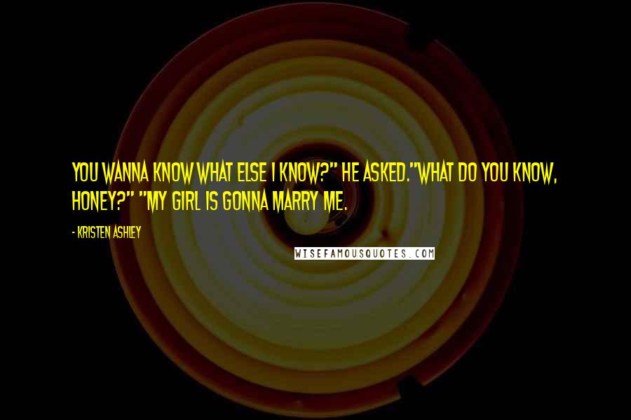 Kristen Ashley Quotes: You wanna know what else I know?" he asked."What do you know, honey?" "My girl is gonna marry me.