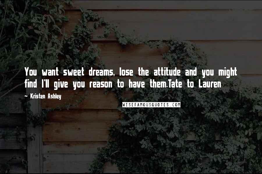 Kristen Ashley Quotes: You want sweet dreams, lose the attitude and you might find I'll give you reason to have them.Tate to Lauren