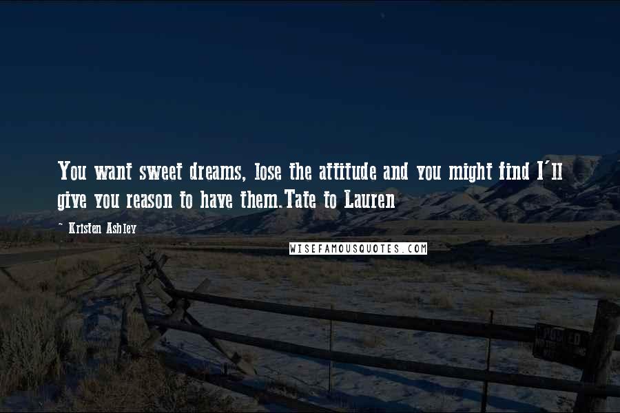 Kristen Ashley Quotes: You want sweet dreams, lose the attitude and you might find I'll give you reason to have them.Tate to Lauren