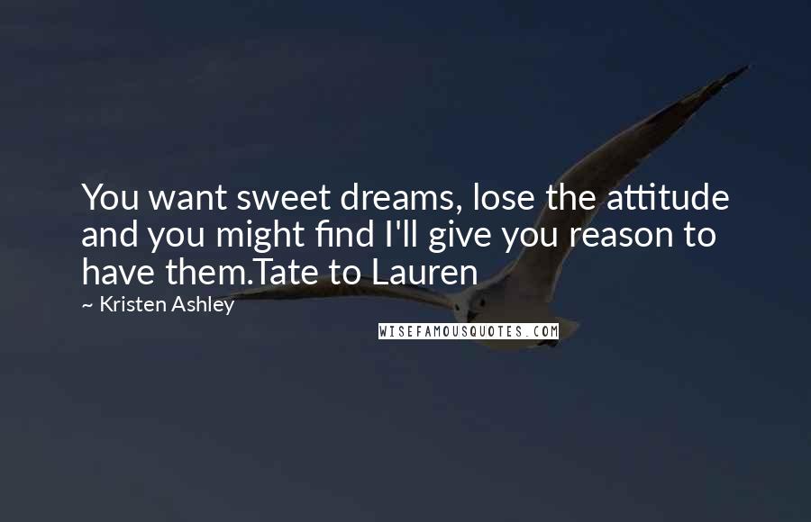 Kristen Ashley Quotes: You want sweet dreams, lose the attitude and you might find I'll give you reason to have them.Tate to Lauren