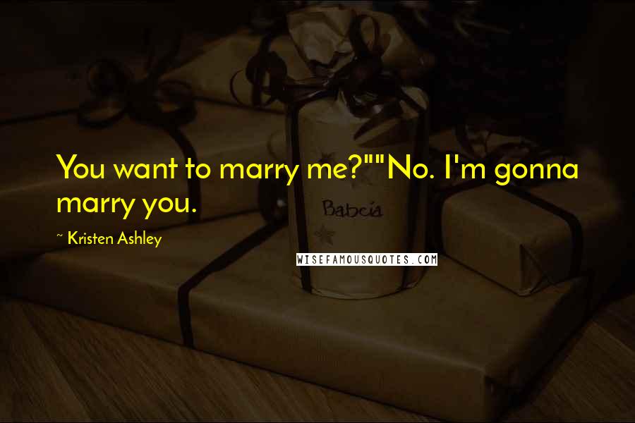 Kristen Ashley Quotes: You want to marry me?""No. I'm gonna marry you.