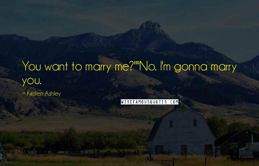 Kristen Ashley Quotes: You want to marry me?""No. I'm gonna marry you.